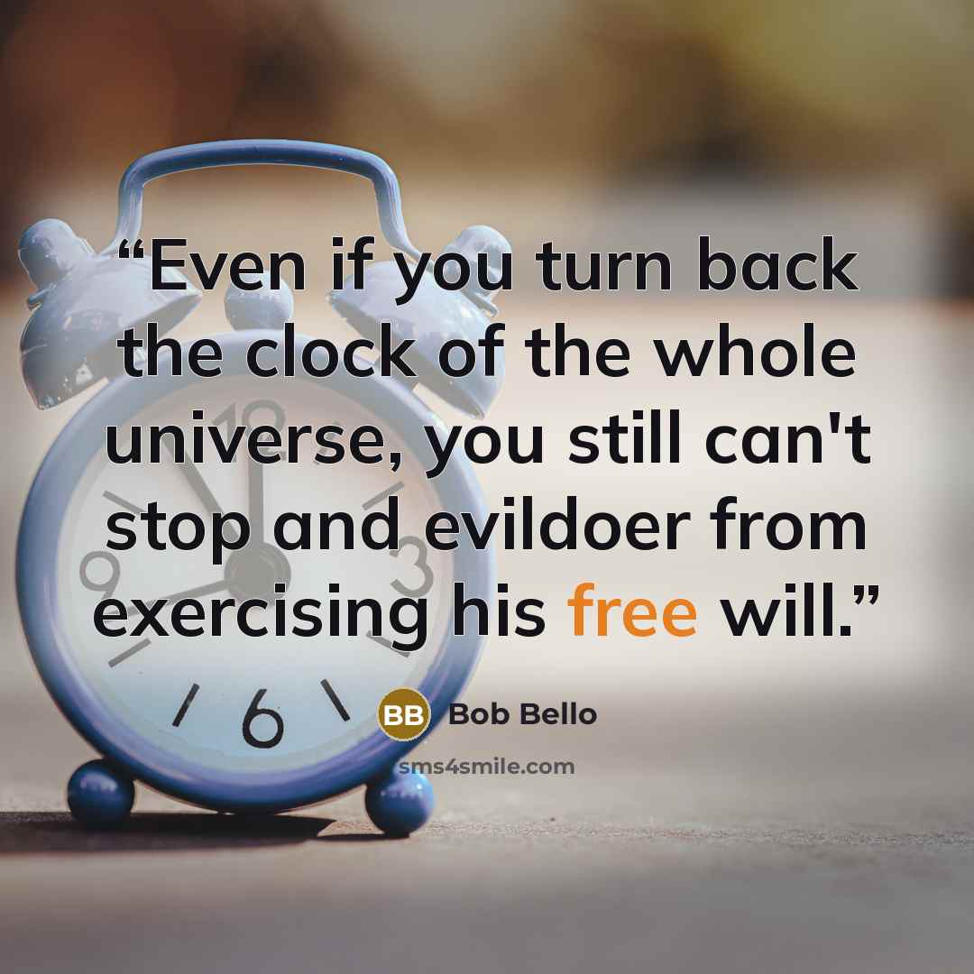 “Even if you turn back the clock of the whole universe, you still can't stop and evildoer from exercising his free will.” quote by Bob Bello