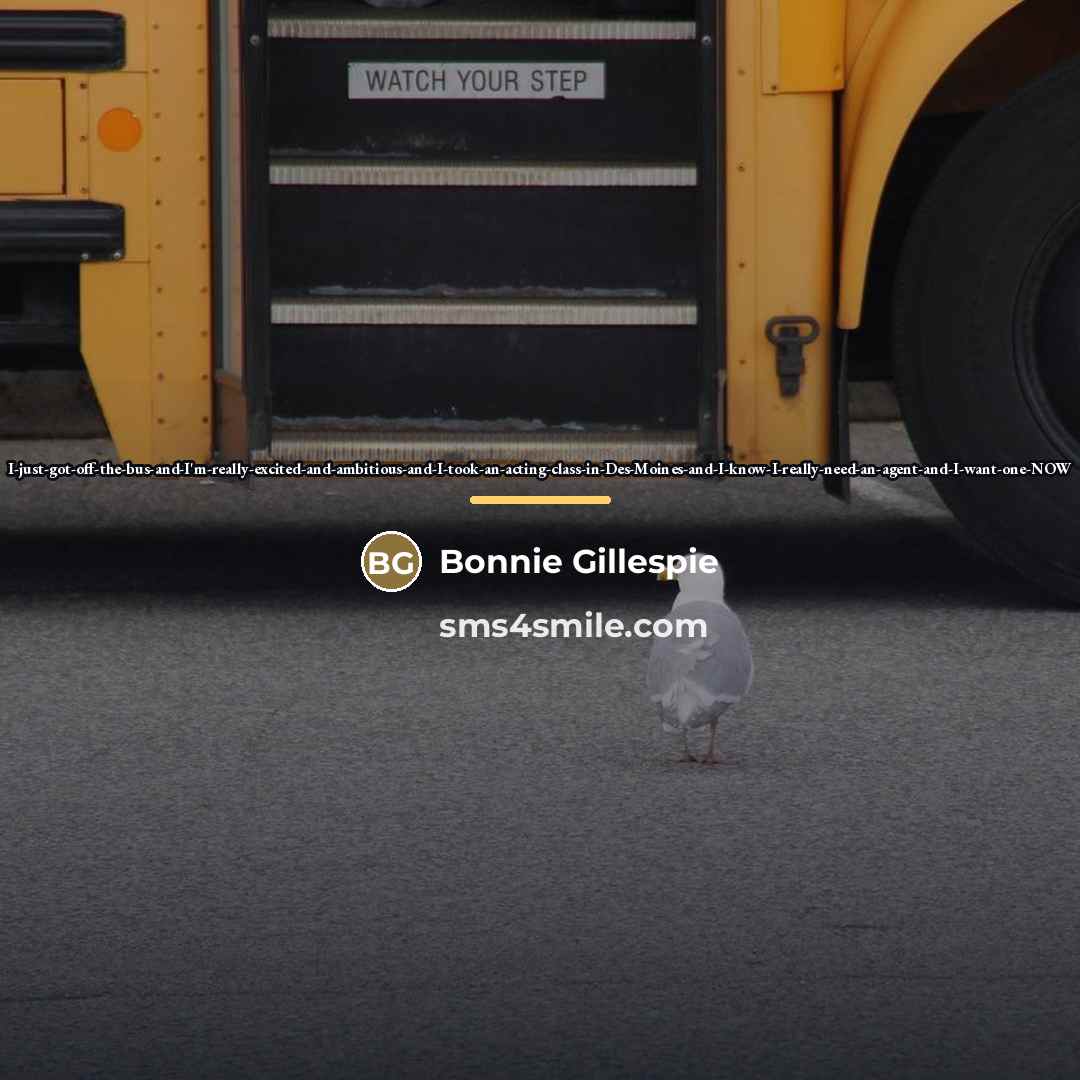 “I-just-got-off-the-bus-and-I'm-really-excited-and-ambitious-and-I-took-an-acting-class-in-Des-Moines-and-I-know-I-really-need-an-agent-and-I-want-one-NOW…” quote by Bonnie Gillespie