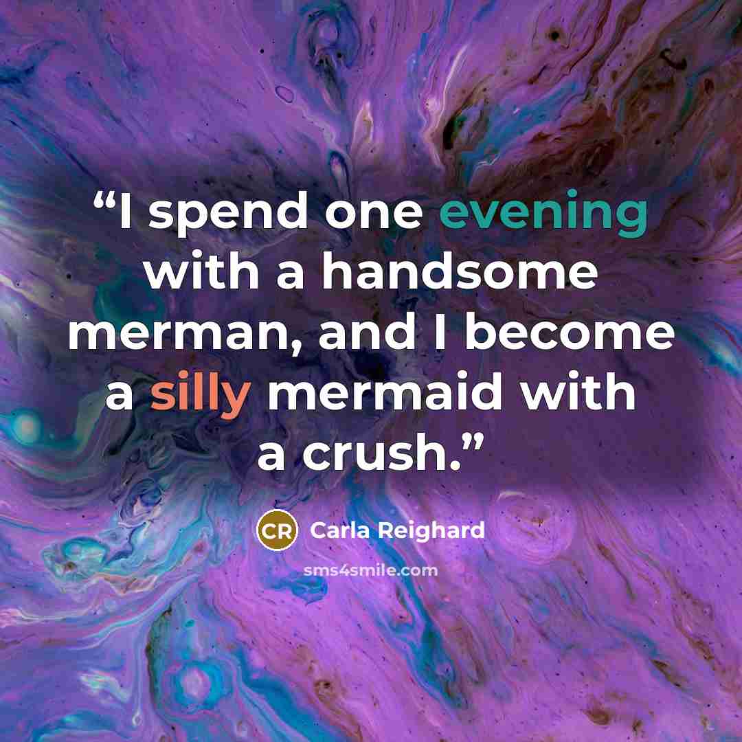 “I spend one evening with a handsome merman, and I become a silly mermaid with a crush.” quote by Carla Reighard