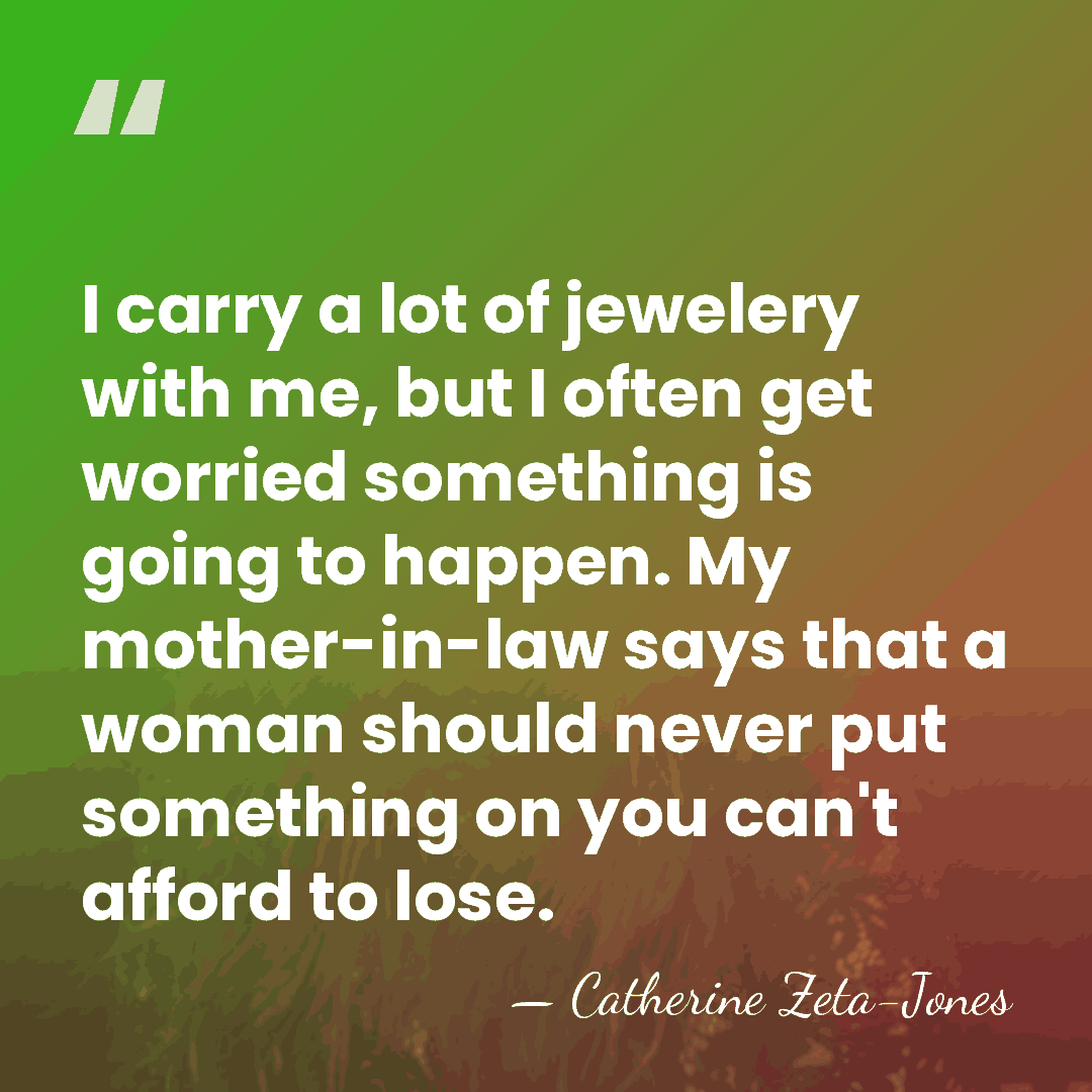 I carry a lot of jewelery with me, but I often get&hellip; - Catherine Zeta-Jones