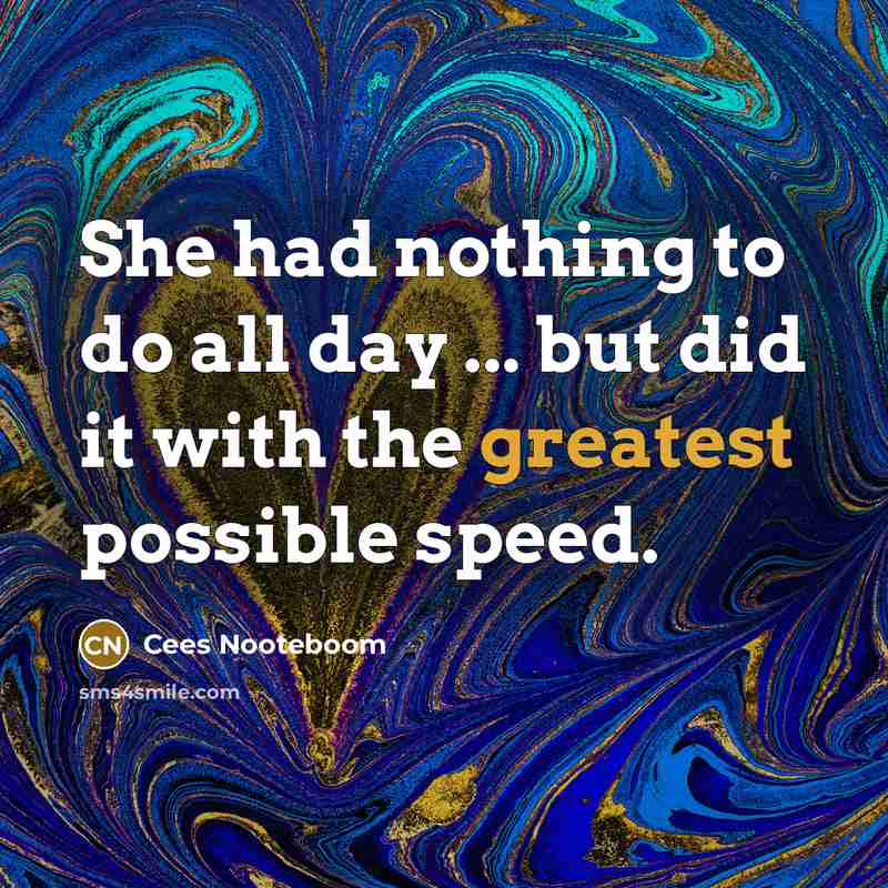 “She had nothing to do all day ... but did it with the greatest possible speed.” quote by Cees Nooteboom