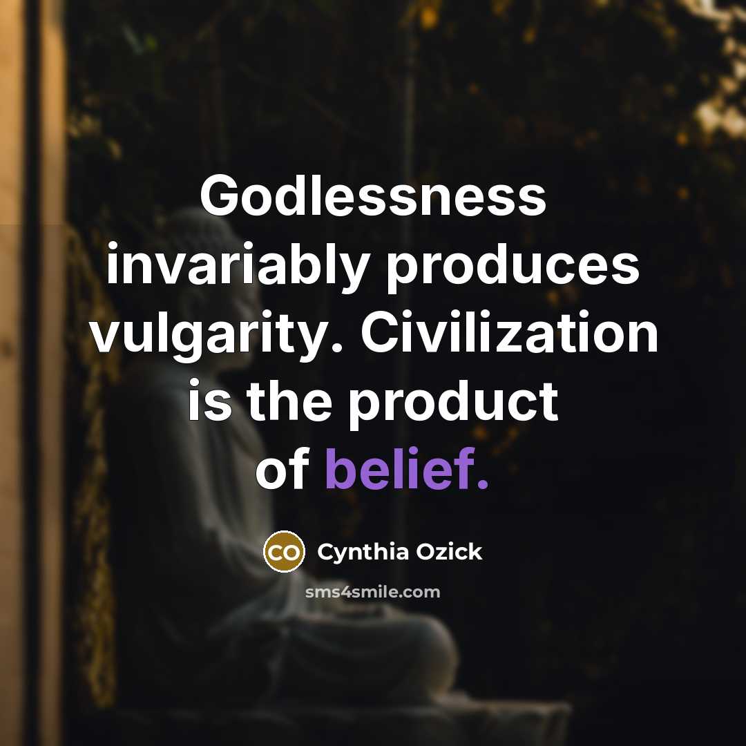 “Godlessness invariably produces vulgarity. Civilization is the product of belief.…” quote by Cynthia Ozick
