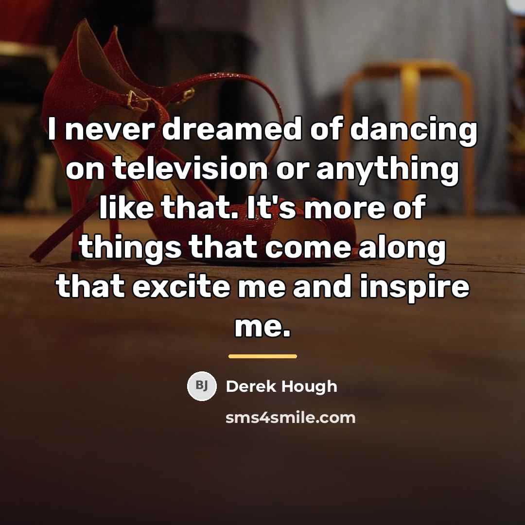 “I never dreamed of dancing on television or anything like…” quote by Derek Hough