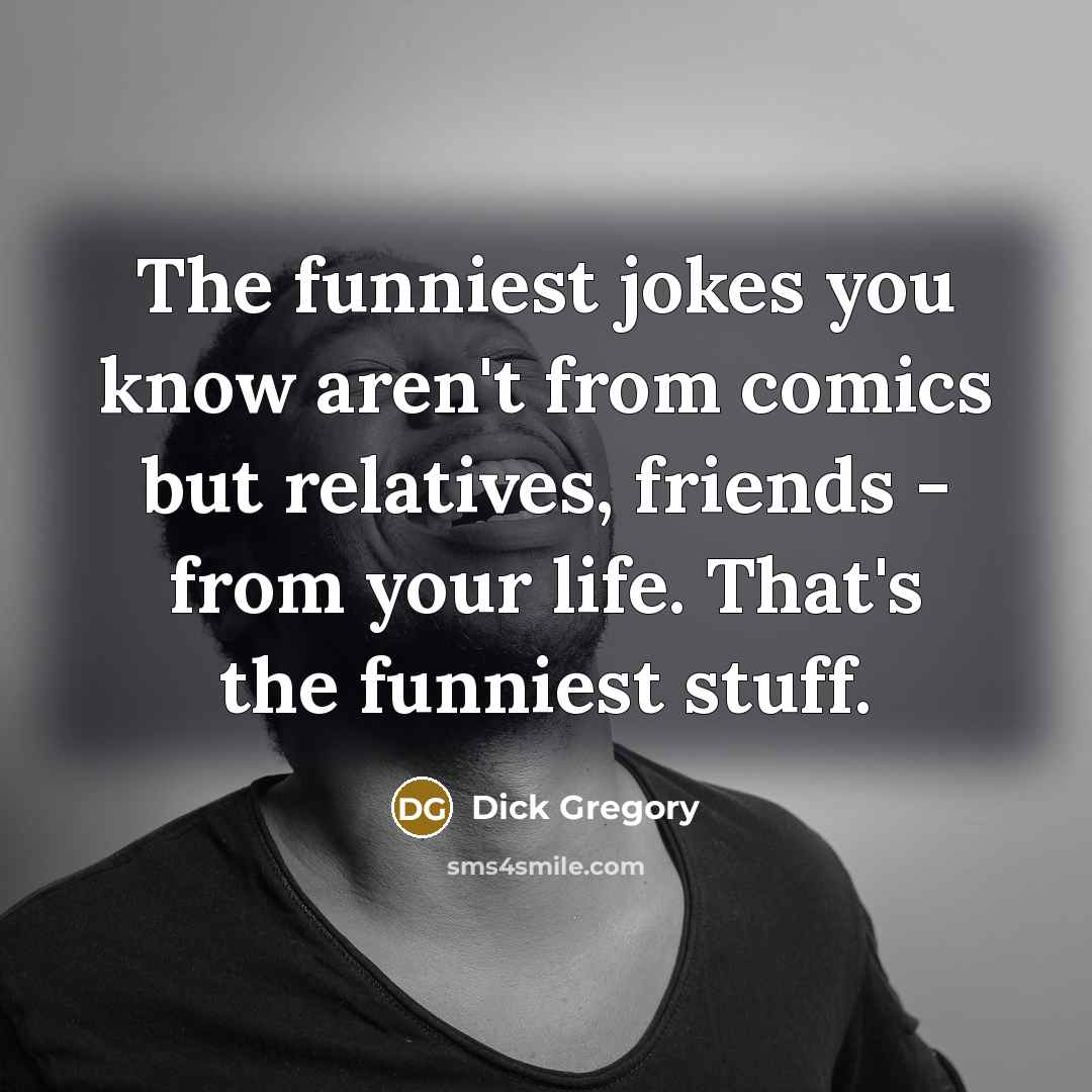 “The funniest jokes you know aren't from comics but relatives,…” quote by Dick Gregory