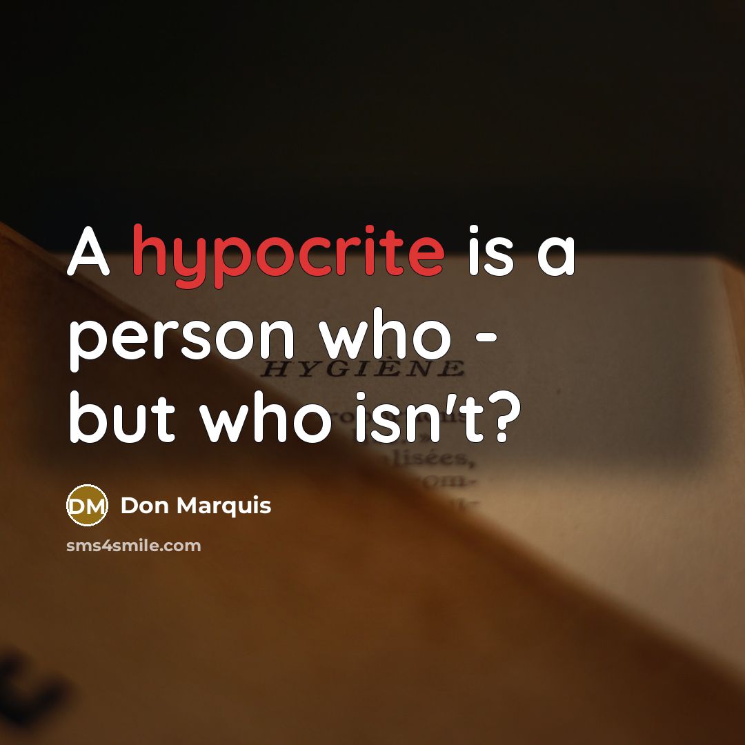 “A hypocrite is a person who - but who isn't?…” quote by Don Marquis