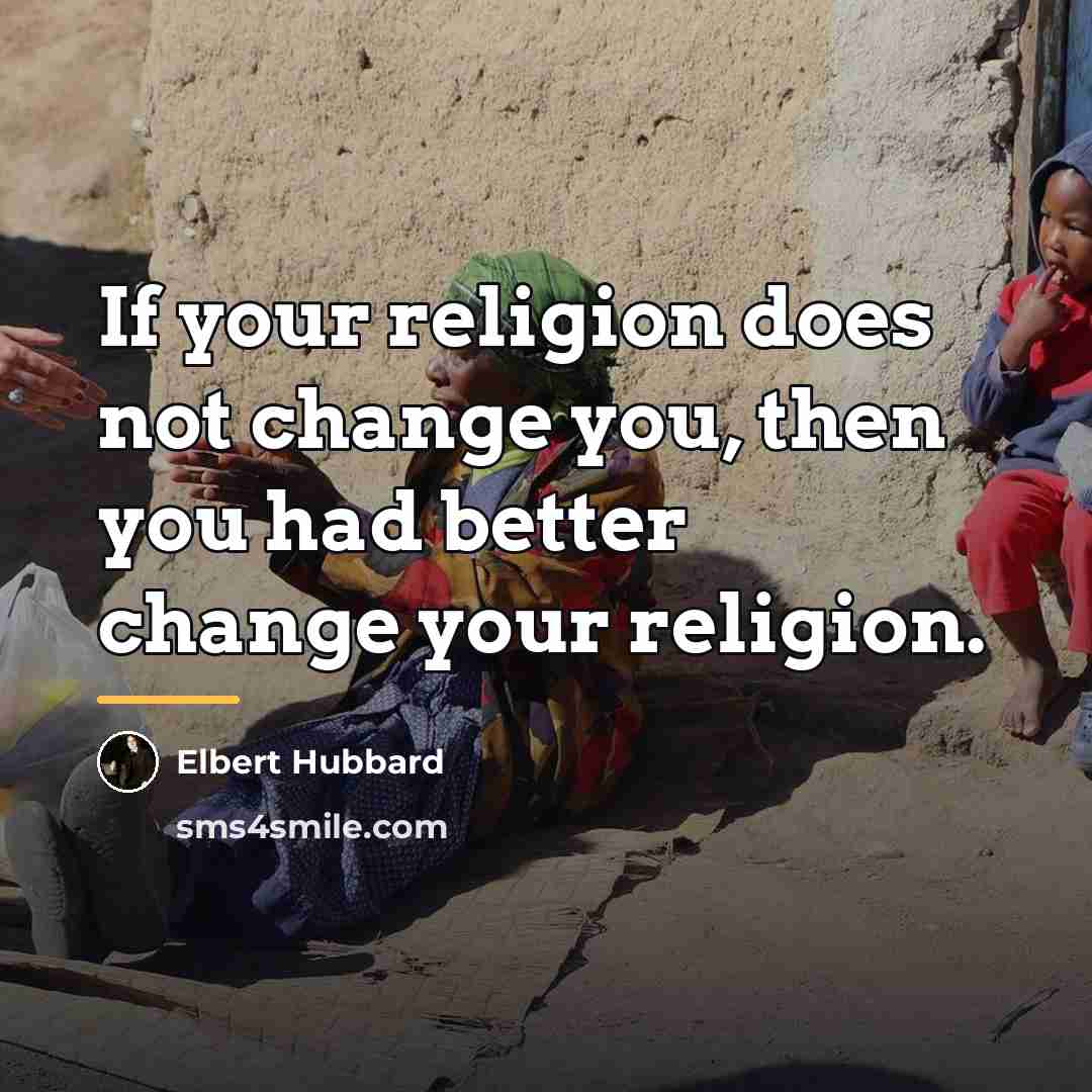 “If your religion does not change you, then you had…” quote by Elbert Hubbard