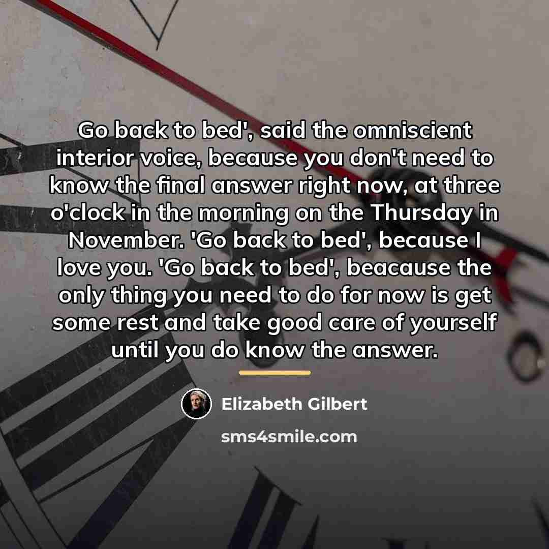 “Go back to bed', said the omniscient interior voice, because…” quote by Elizabeth Gilbert