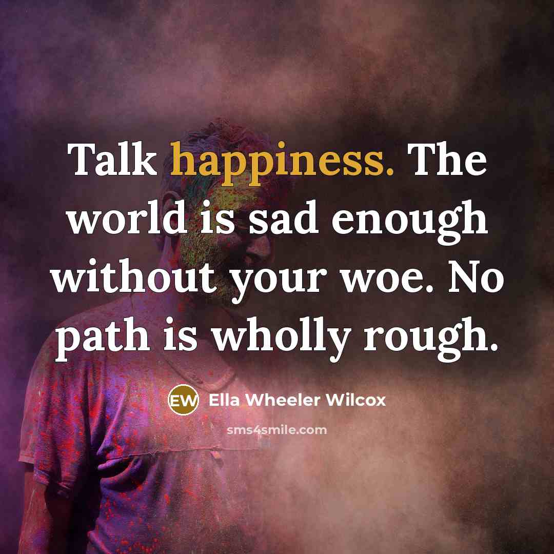 “Talk happiness. The world is sad enough without your woe.…” quote by Ella Wheeler Wilcox