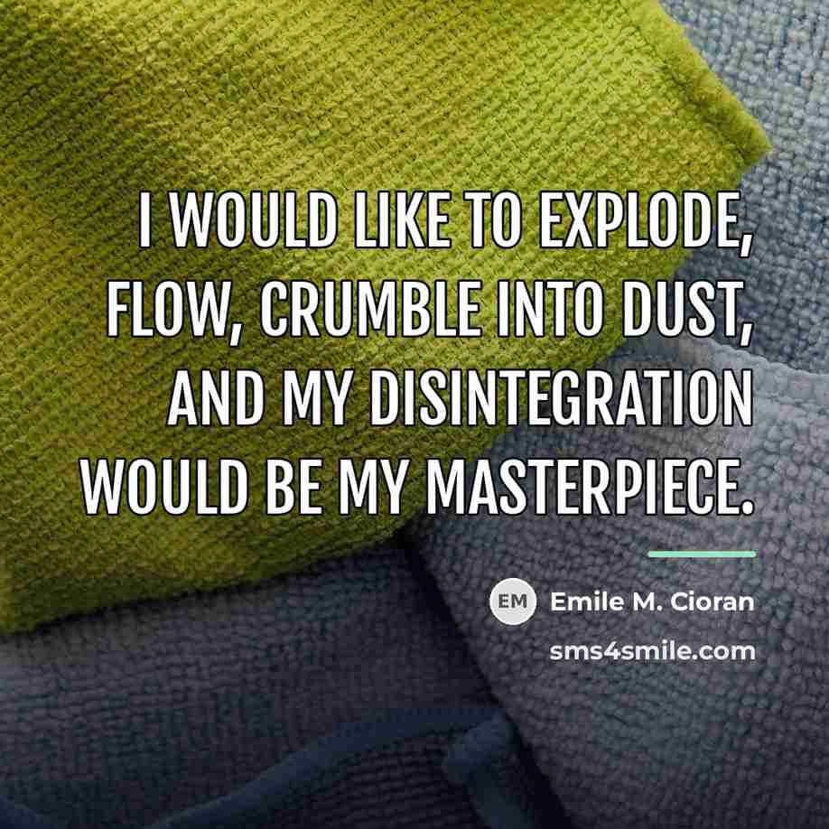 “I would like to explode, flow, crumble into dust, and…” quote by Emile M. Cioran
