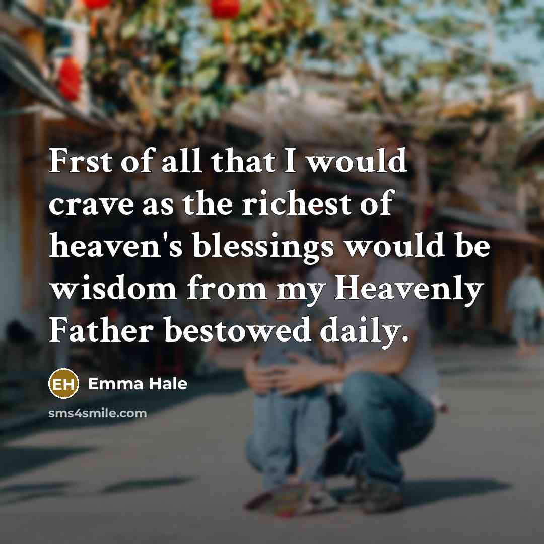 “Frst of all that I would crave as the richest of heaven's blessings would be wisdom from my Heavenly Father bestowed daily.” quote by Emma Hale