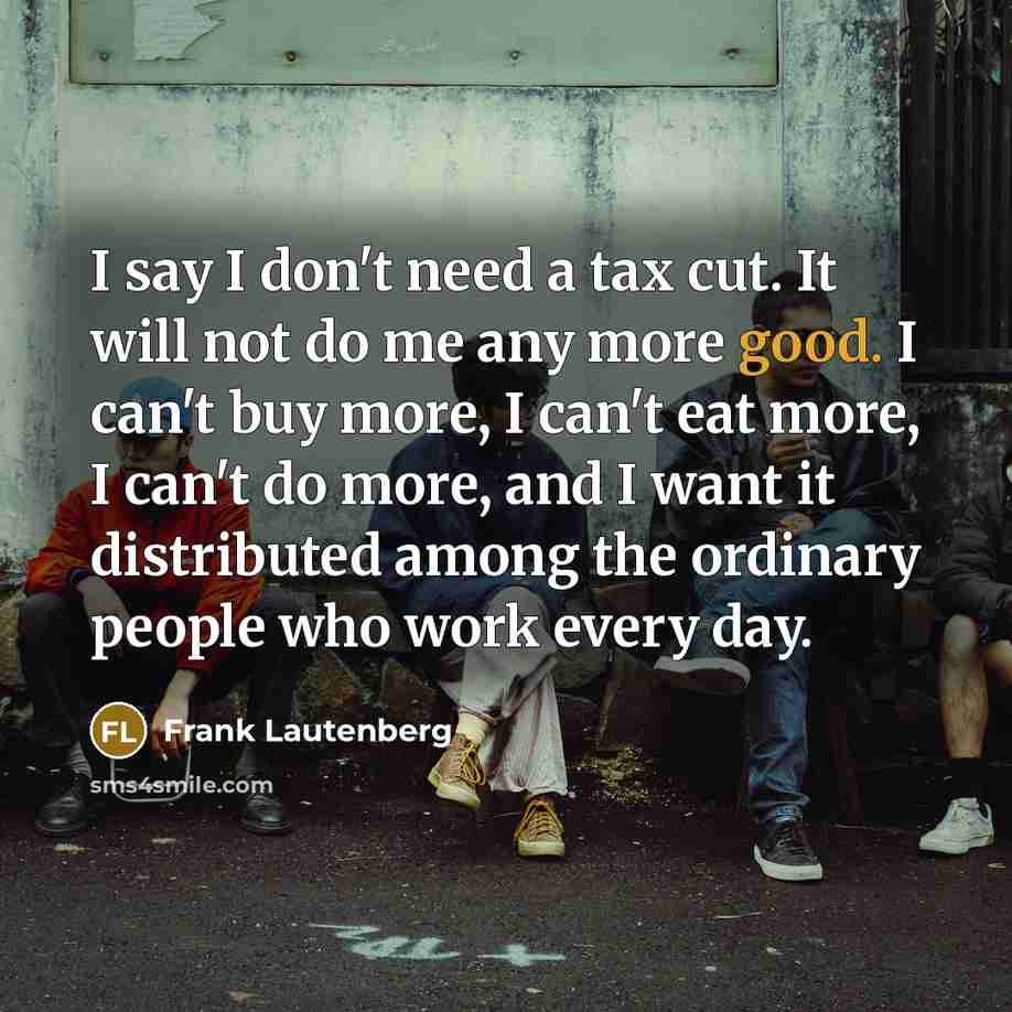 “I say I don't need a tax cut. It will…” quote by Frank Lautenberg