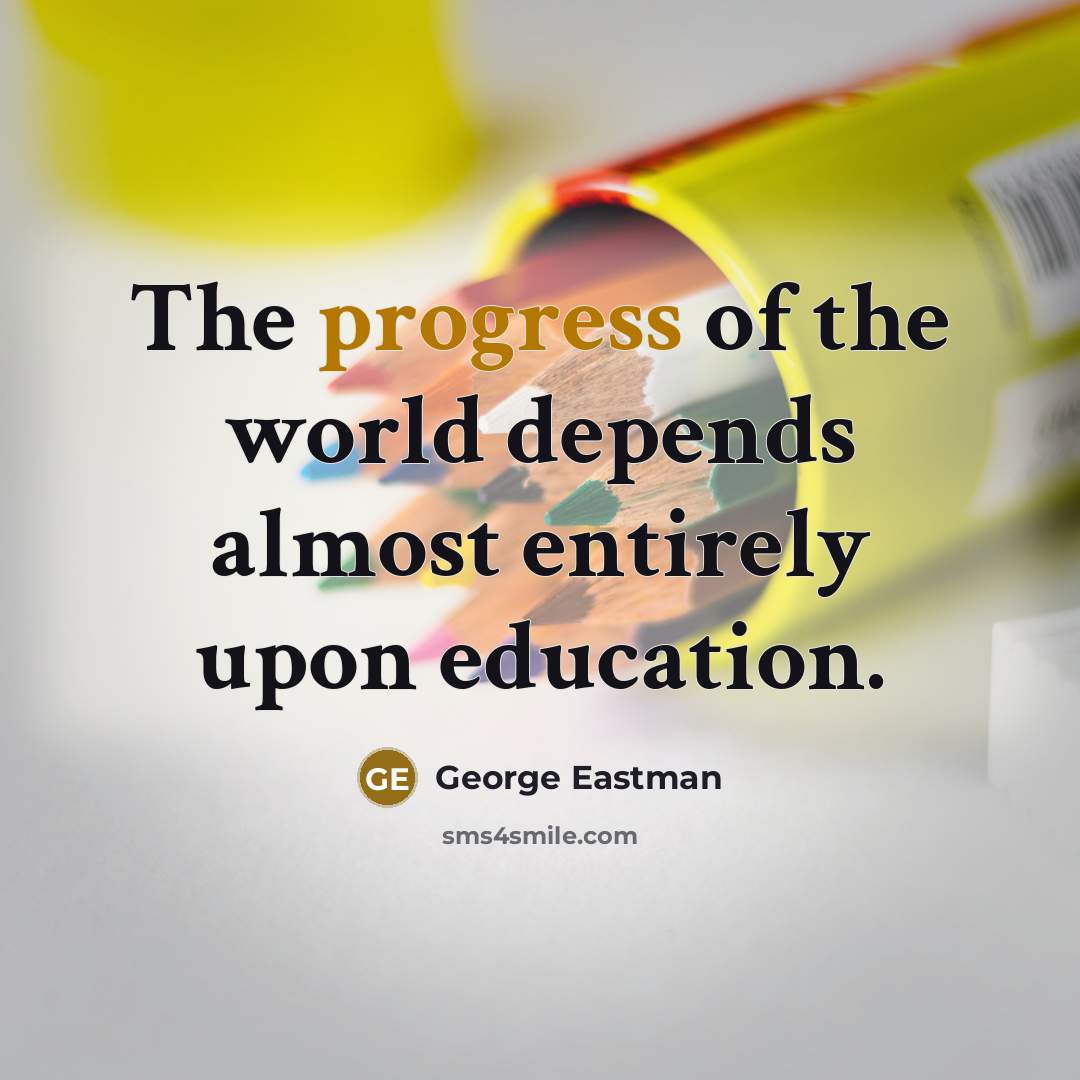 “The progress of the world depends almost entirely upon education.…” quote by George Eastman