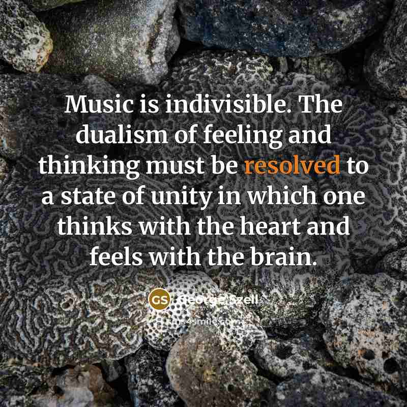 “Music is indivisible. The dualism of feeling and thinking must…” quote by George Szell