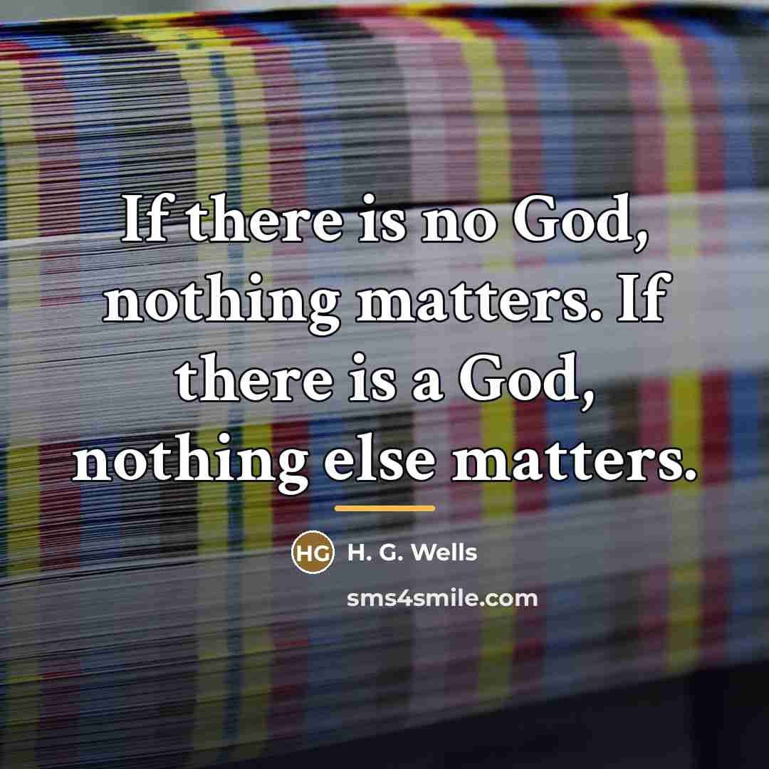 “If there is no God, nothing matters. If there is…” quote by H. G. Wells
