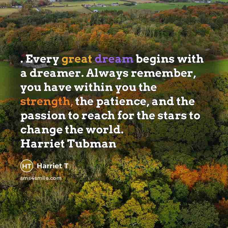 “. Every great dream begins with a dreamer. Always remember, you have within you the strength, the patience, and the passion to reach for the stars to change the world. Harriet Tubman” quote by Harriet T