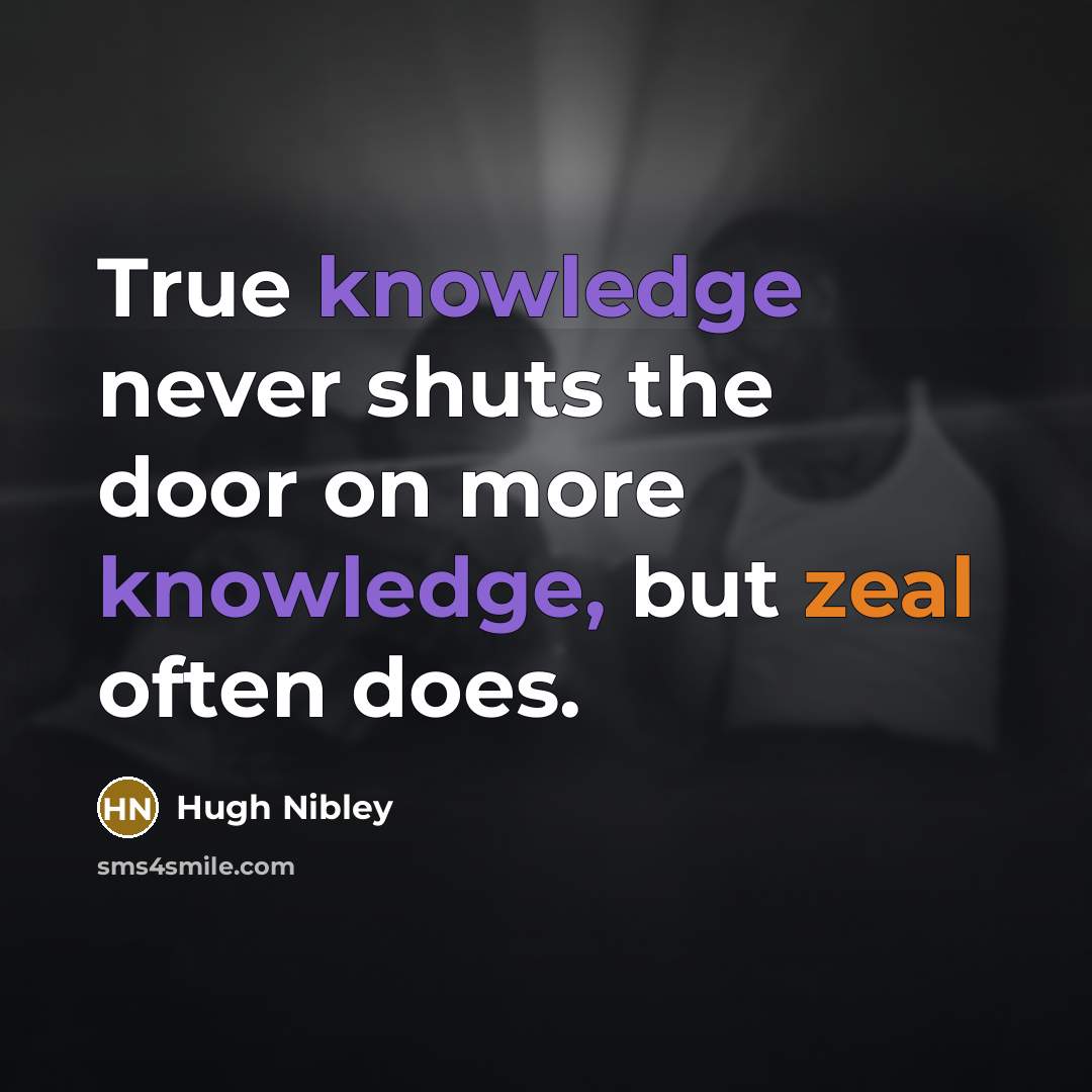“True knowledge never shuts the door on more knowledge, but…” quote by Hugh Nibley