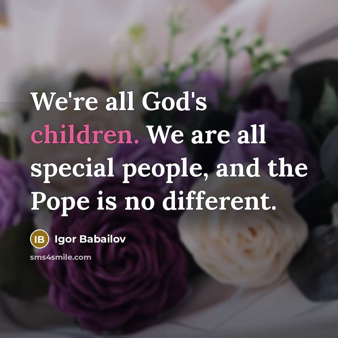 “We're all God's children. We are all special people, and the Pope is no different.” quote by Igor Babailov