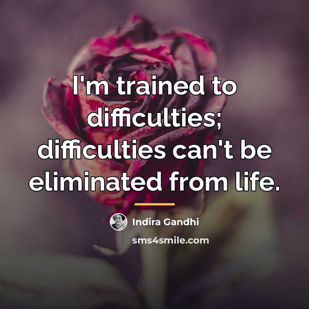 “I'm trained to difficulties; difficulties can't be eliminated from life.…” quote by Indira Gandhi
