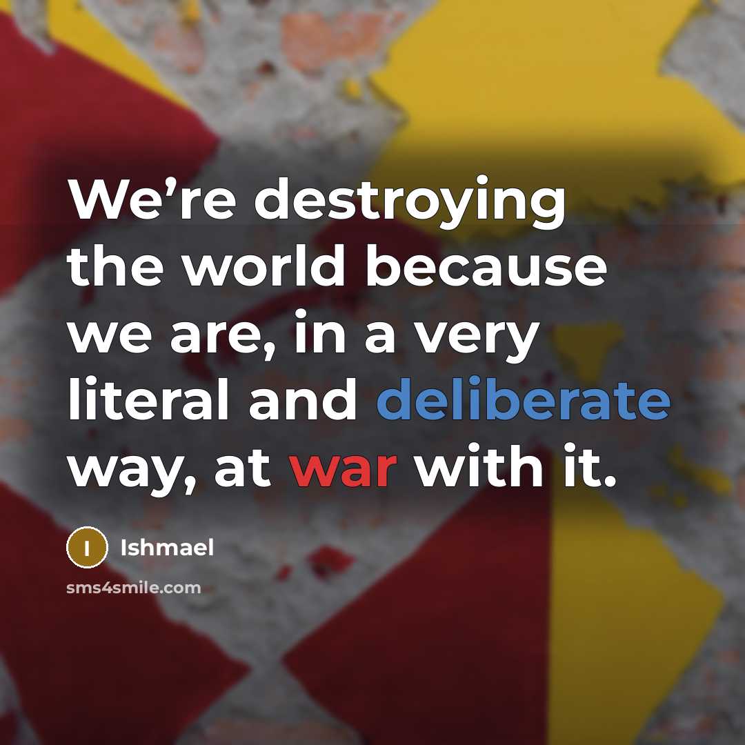 “We’re destroying the world because we are, in a very…” quote by Ishmael