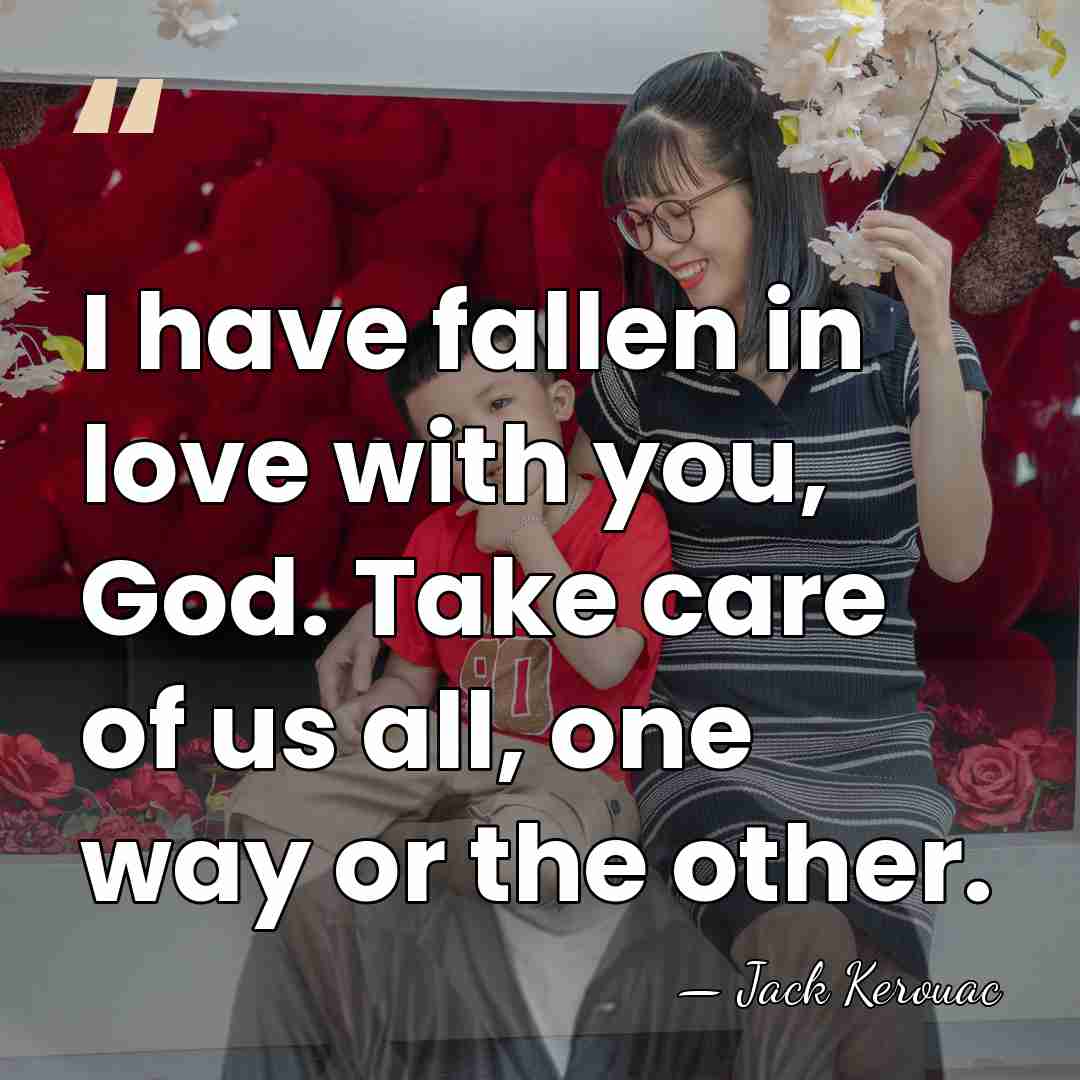 I have fallen in love with you, God. Take care of us&hellip; - Jack Kerouac