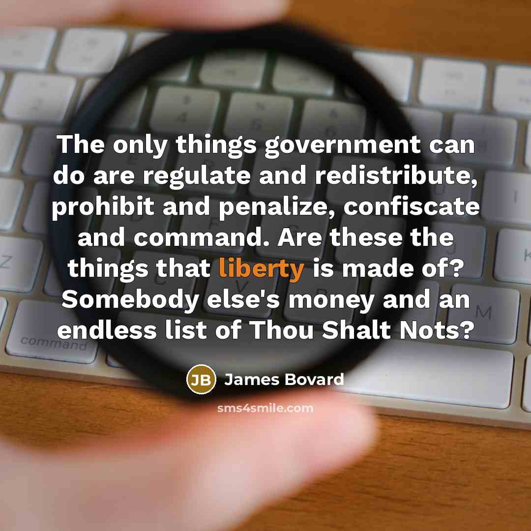 “The only things government can do are regulate and redistribute,…” quote by James Bovard