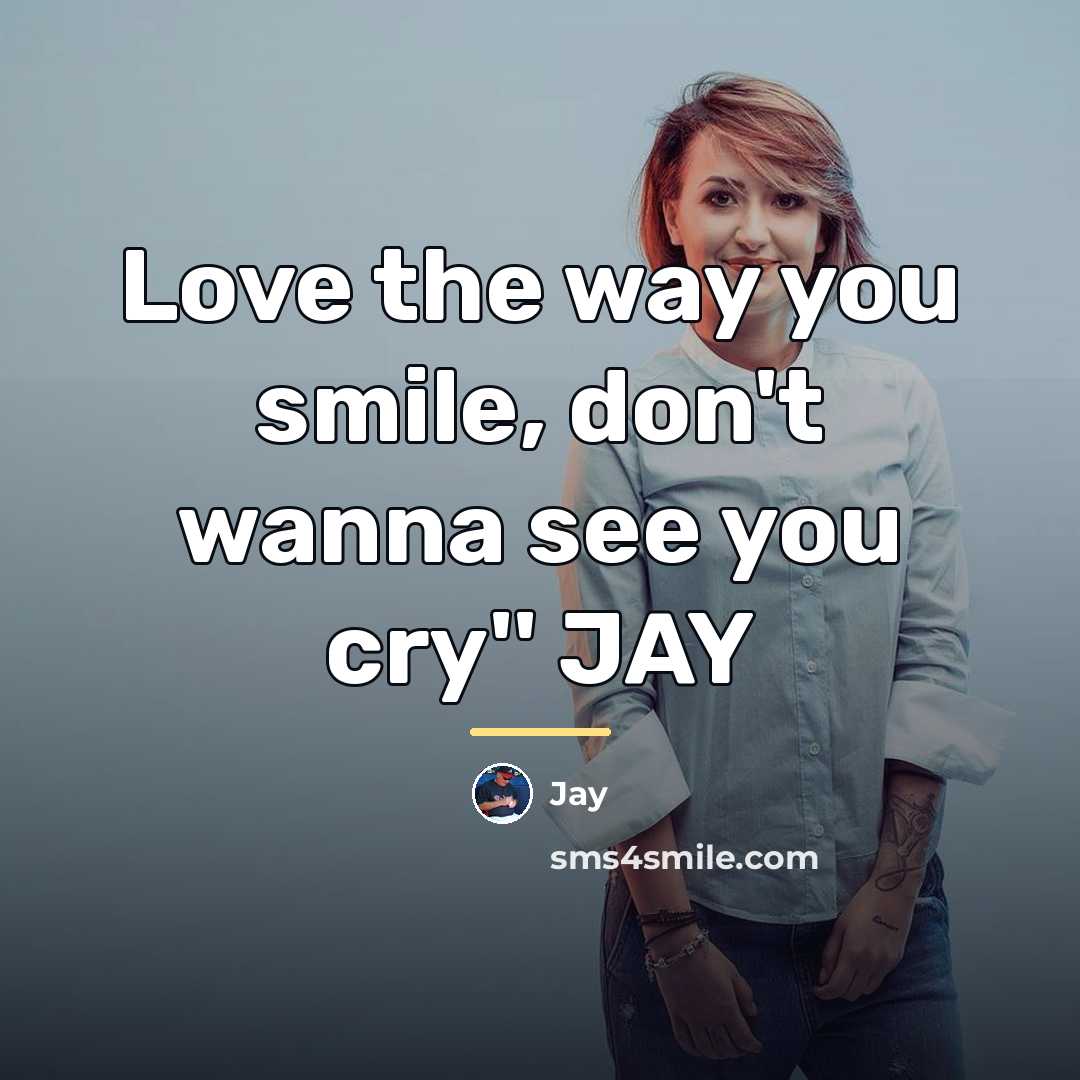 “Love the way you smile, don't wanna see you cry''…” quote by Jay
