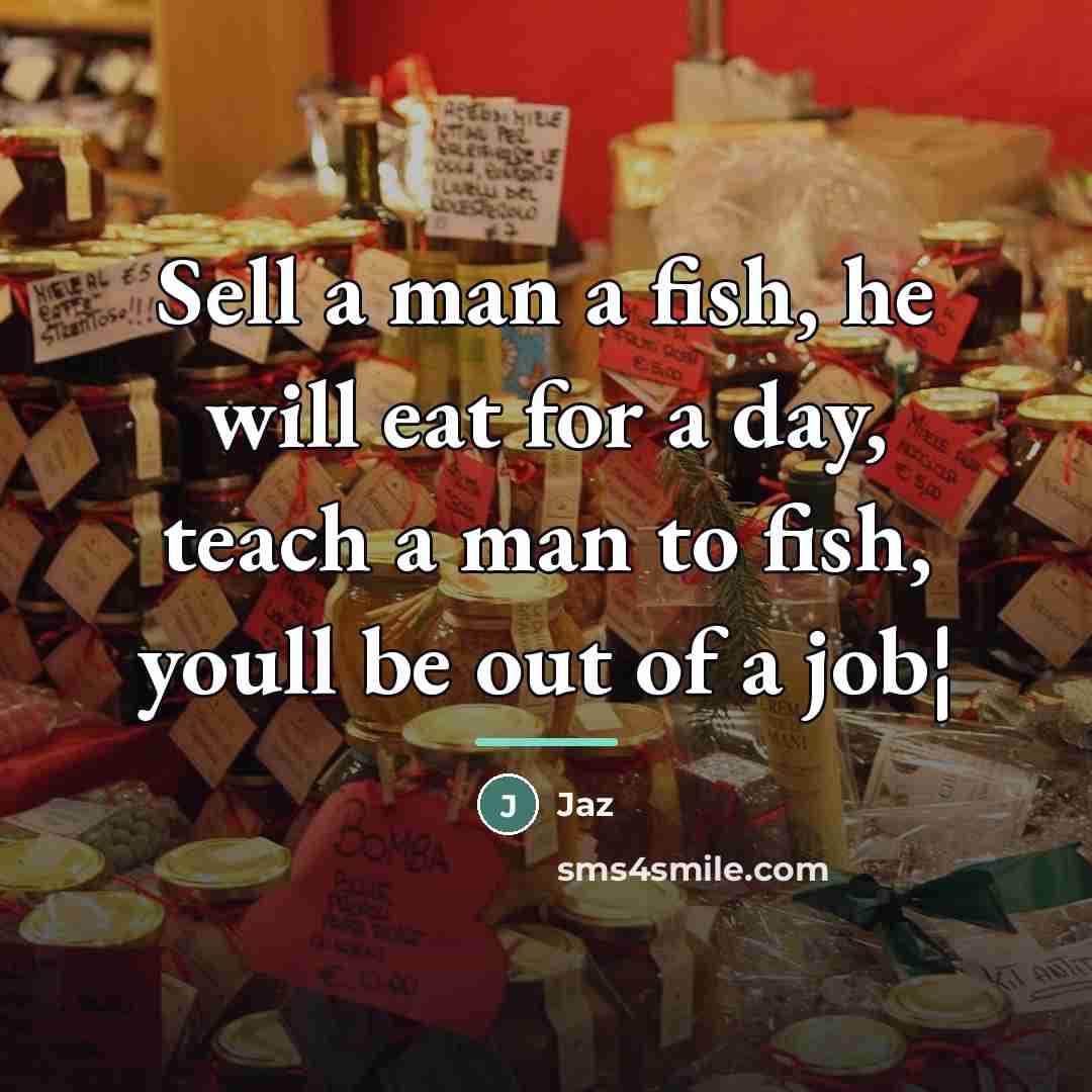 “Sell a man a fish, he will eat for a…” quote by Jaz