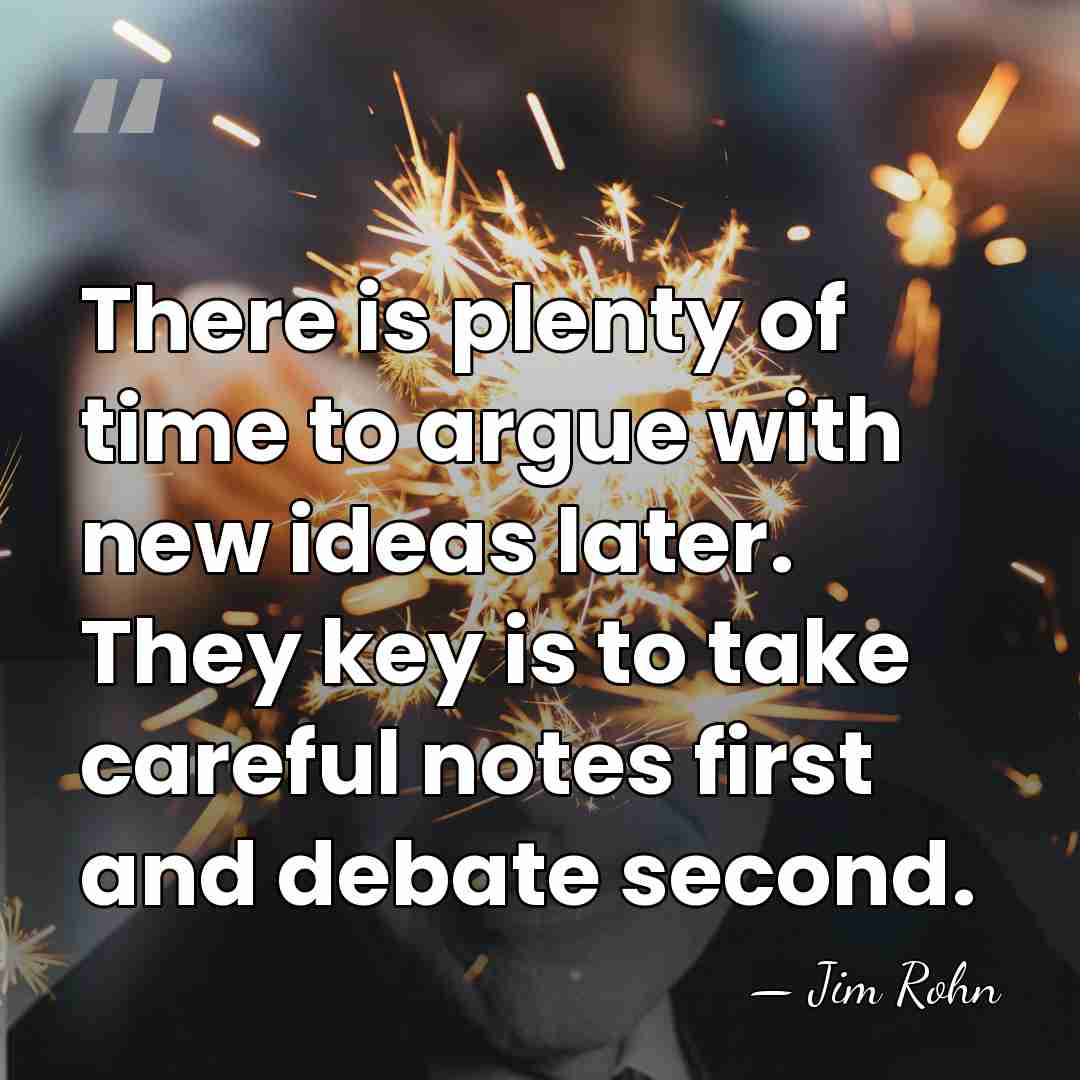 There is plenty of time to argue with new ideas later. They&hellip; - Jim Rohn