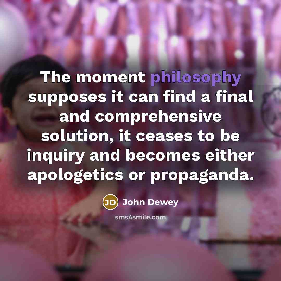“The moment philosophy supposes it can find a final and…” quote by John Dewey