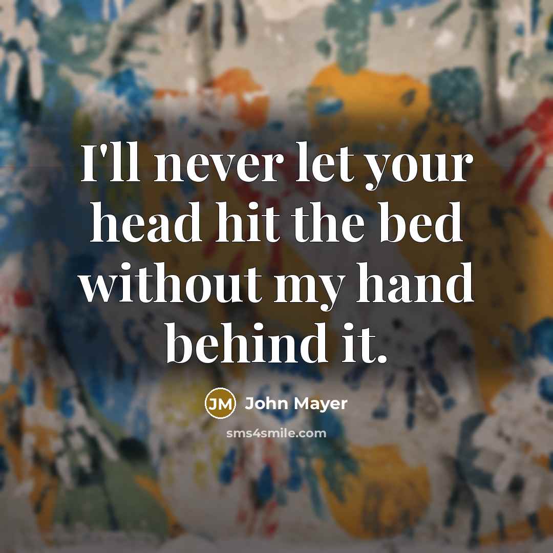 “I'll never let your head hit the bed without my…” quote by John Mayer