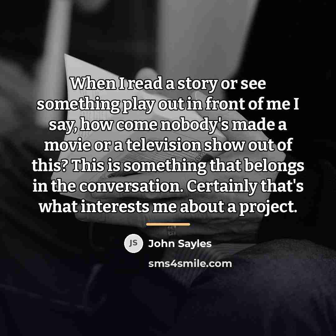 “When I read a story or see something play out…” quote by John Sayles