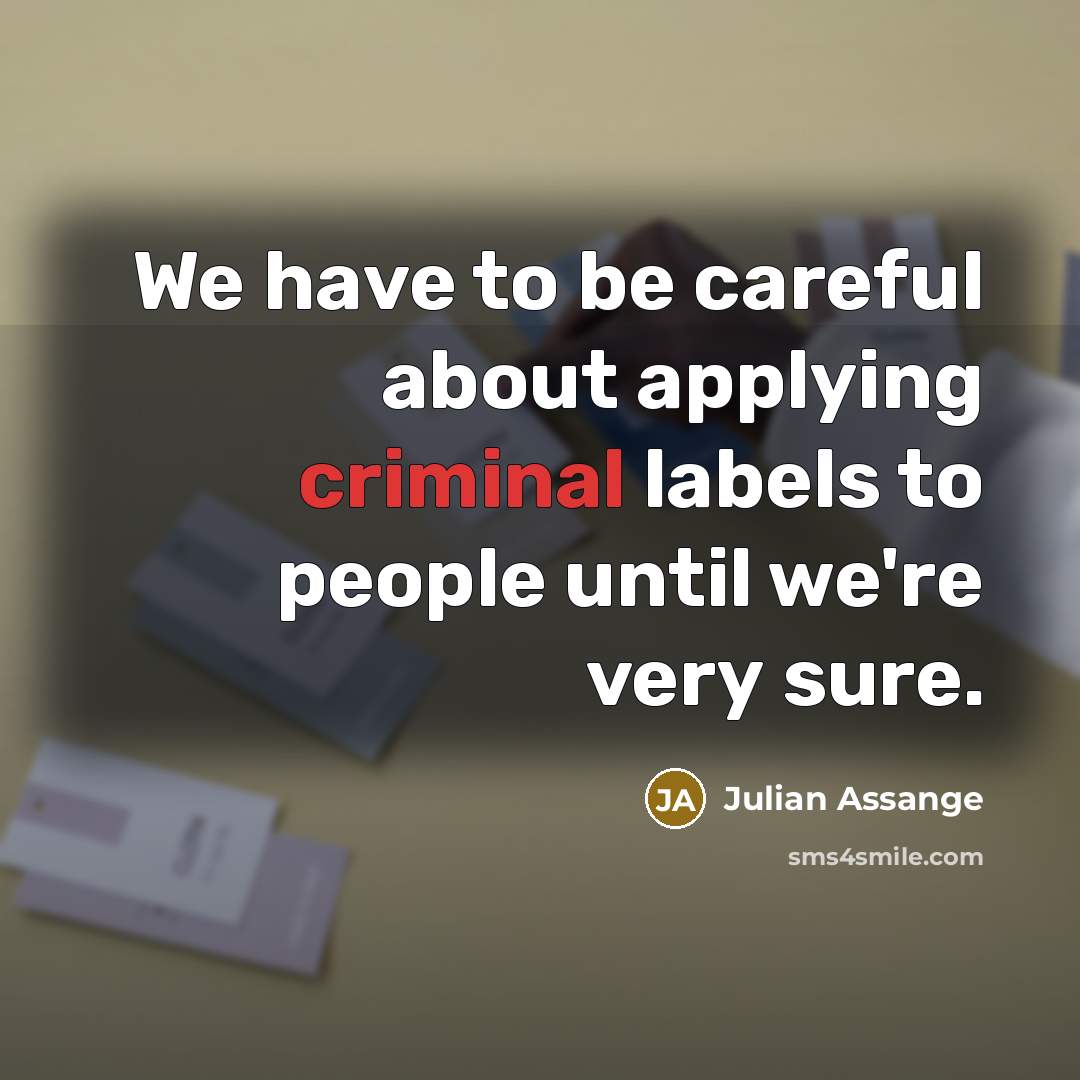 “We have to be careful about applying criminal labels to…” quote by Julian Assange