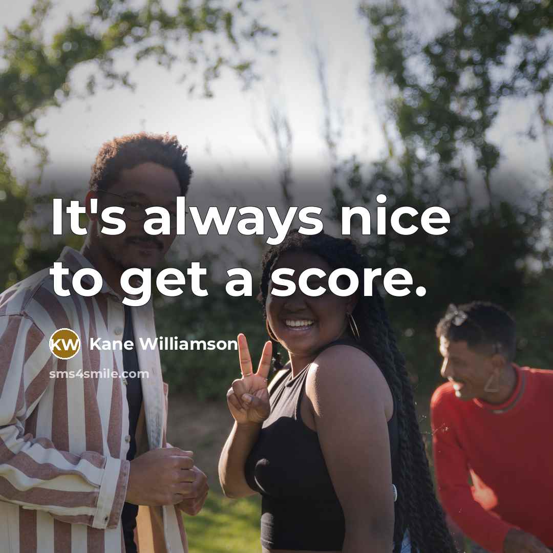 “It's always nice to get a score.…” quote by Kane Williamson