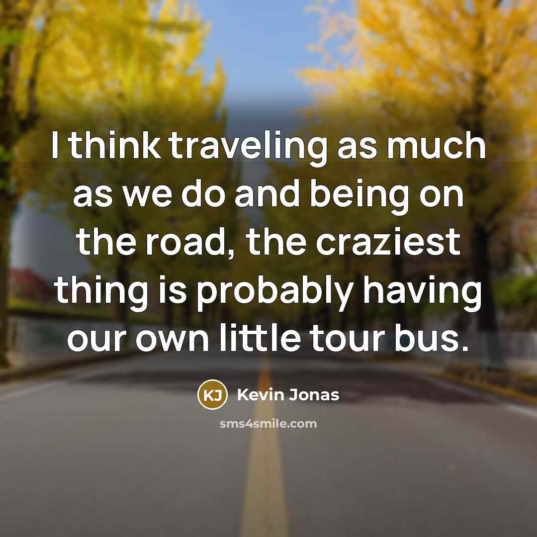 “I think traveling as much as we do and being…” quote by Kevin Jonas