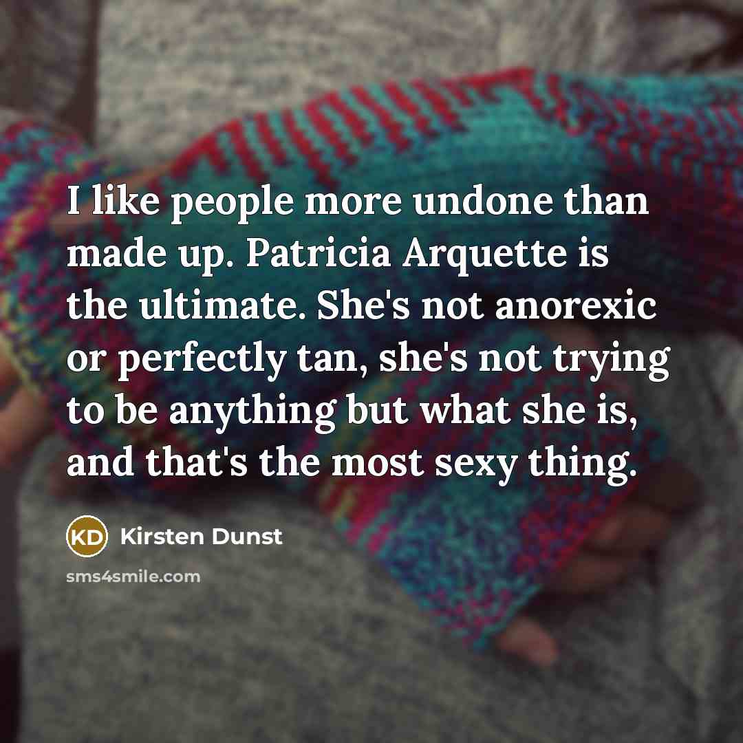 “I like people more undone than made up. Patricia Arquette…” quote by Kirsten Dunst