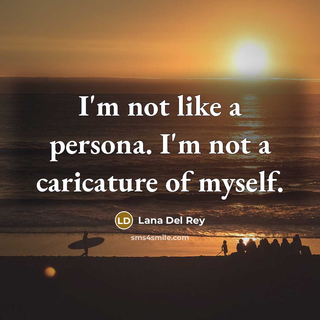 “I'm not like a persona. I'm not a caricature of myself.” quote by Lana Del Rey