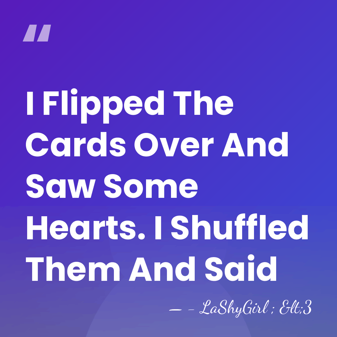 I Flipped The Cards Over And Saw Some Hearts. I Shuffled Them&hellip; - - LaShyGirl ; <3