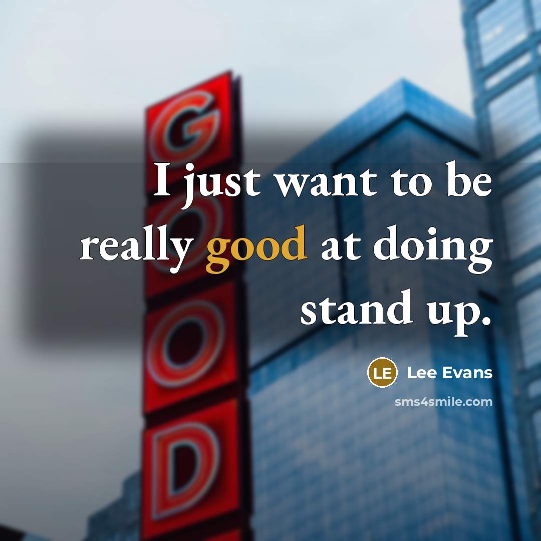 “I just want to be really good at doing stand up.” quote by Lee Evans