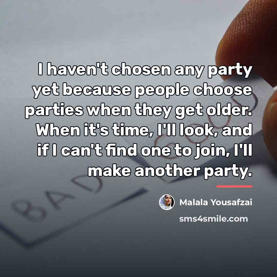 “I haven't chosen any party yet because people choose parties…” quote by Malala Yousafzai