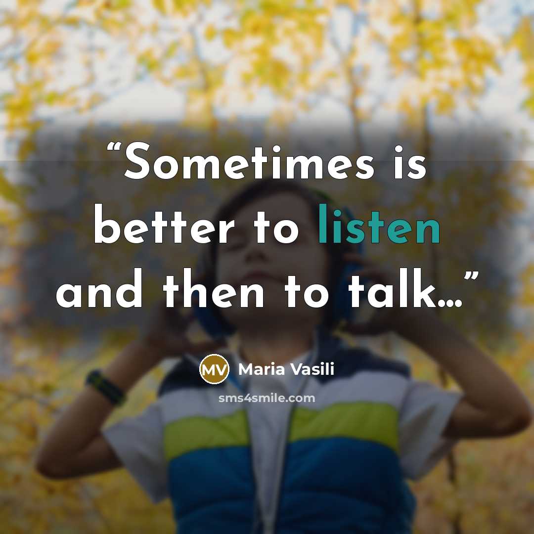 “Sometimes is better to listen and then to talk...” quote by Maria Vasili