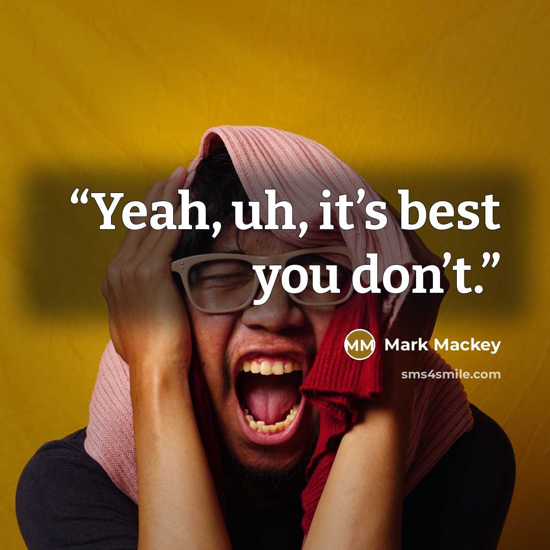 “Yeah, uh, it’s best you don’t.” quote by Mark Mackey