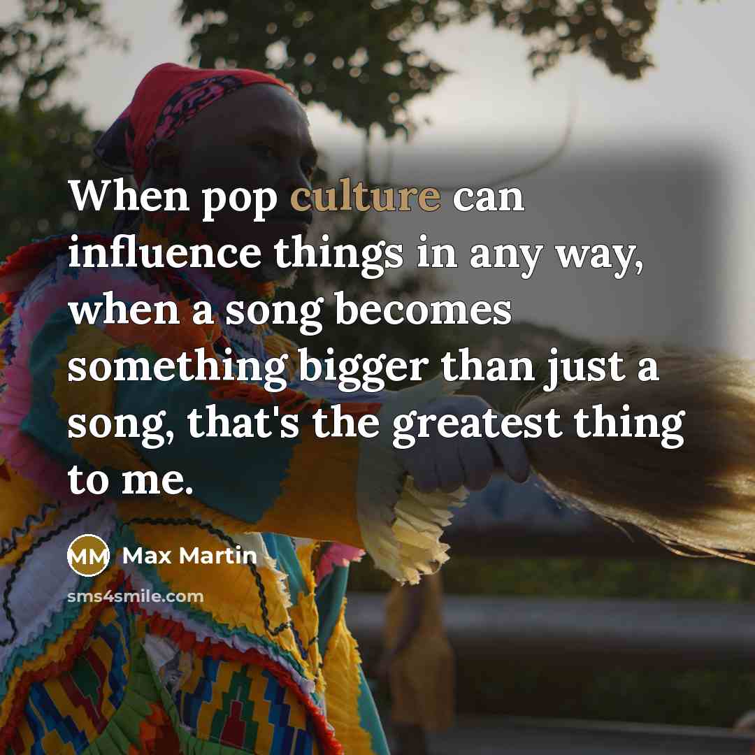 “When pop culture can influence things in any way, when…” quote by Max Martin