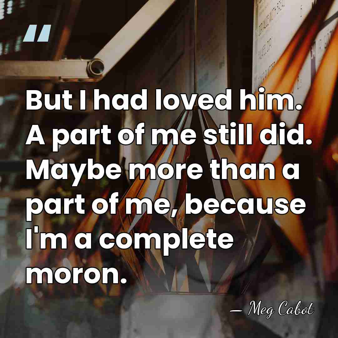 But I had loved him. A part of me still did. Maybe&hellip; - Meg Cabot