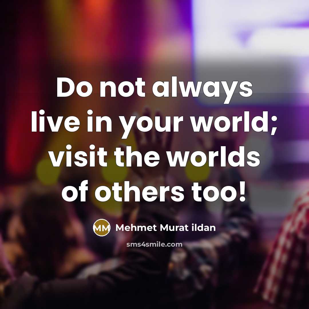 “Do not always live in your world; visit the worlds…” quote by Mehmet Murat Ildan