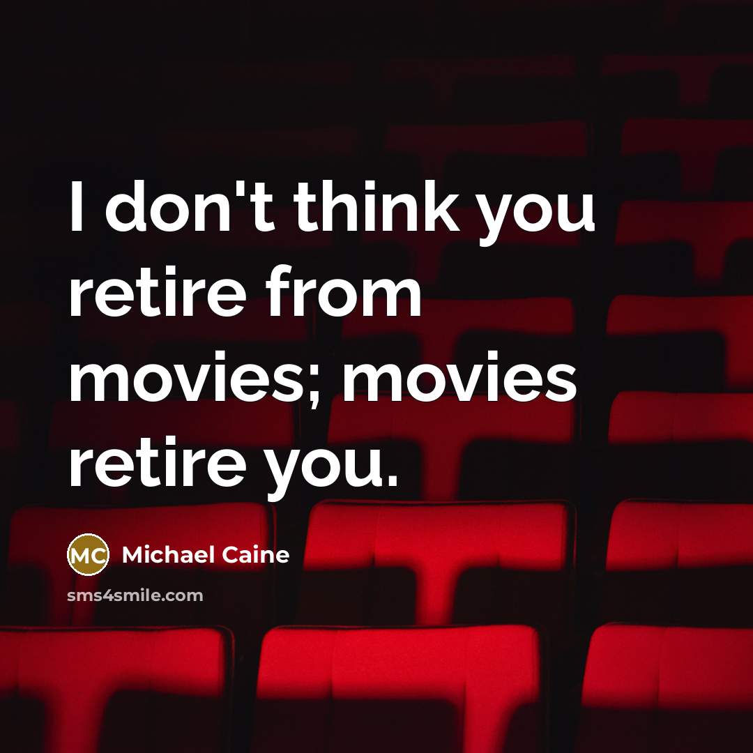 “I don't think you retire from movies; movies retire you.…” quote by Michael Caine
