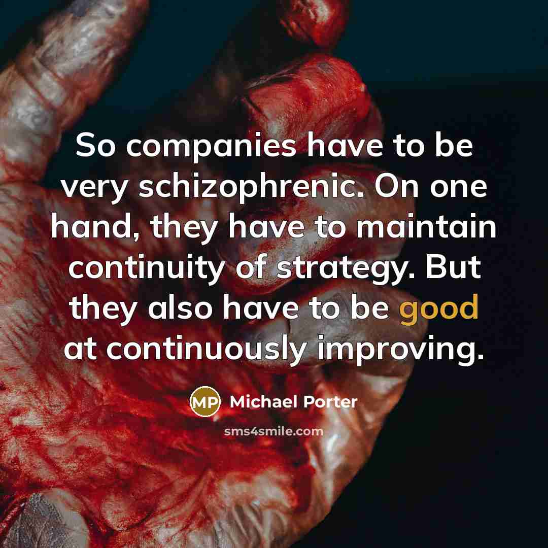 “So companies have to be very schizophrenic. On one hand,…” quote by Michael Porter