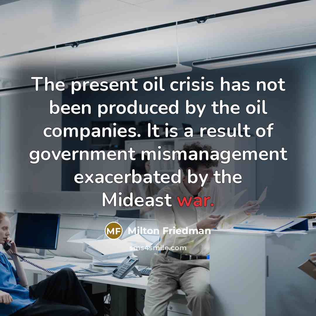 “The present oil crisis has not been produced by the…” quote by Milton Friedman