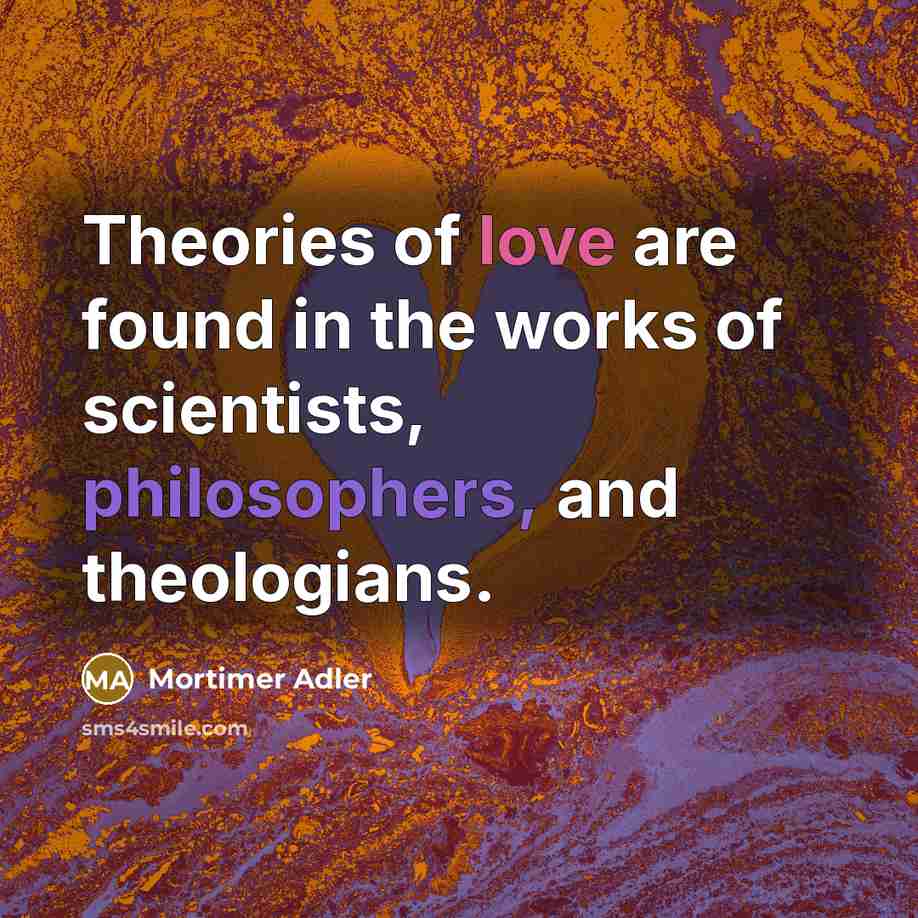 “Theories of love are found in the works of scientists,…” quote by Mortimer Adler