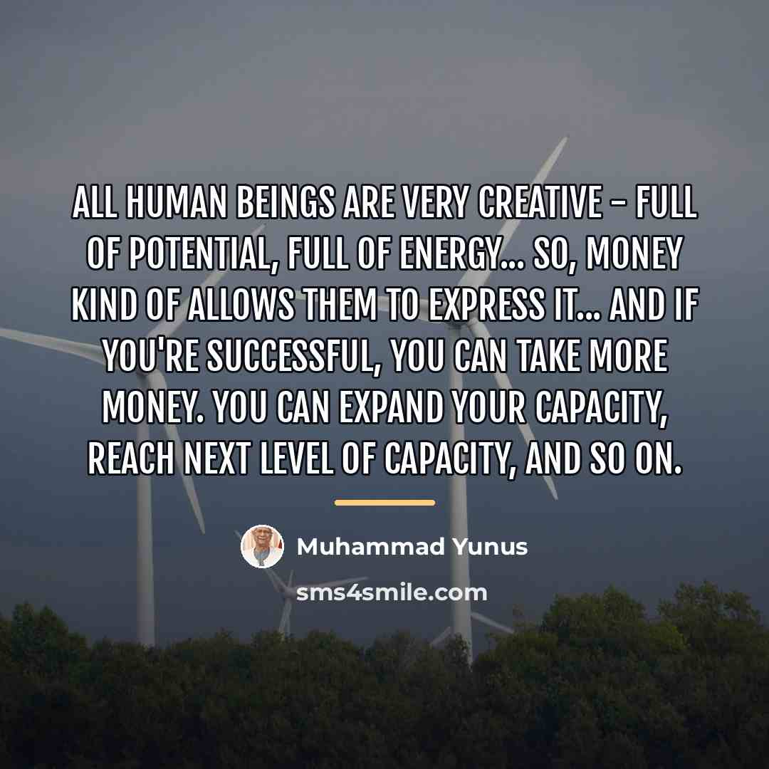 “All human beings are very creative - full of potential,…” quote by Muhammad Yunus
