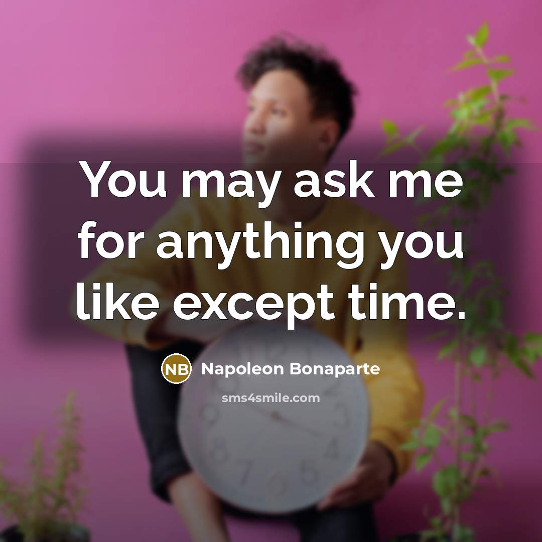 “You may ask me for anything you like except time.…” quote by Napoleon Bonaparte